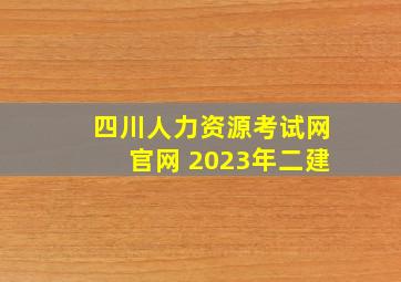 四川人力资源考试网官网 2023年二建